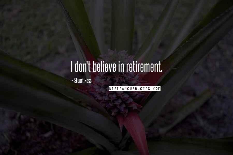 Stuart Rose Quotes: I don't believe in retirement.