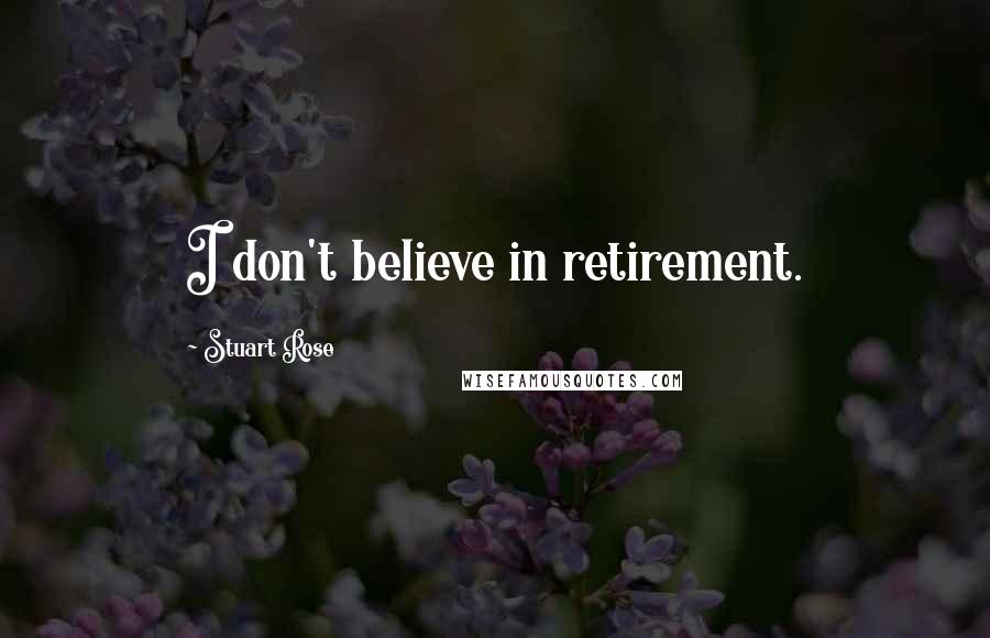 Stuart Rose Quotes: I don't believe in retirement.
