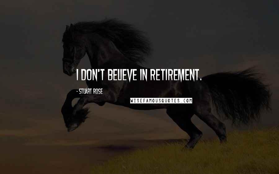 Stuart Rose Quotes: I don't believe in retirement.