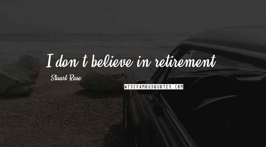 Stuart Rose Quotes: I don't believe in retirement.