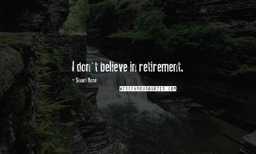 Stuart Rose Quotes: I don't believe in retirement.