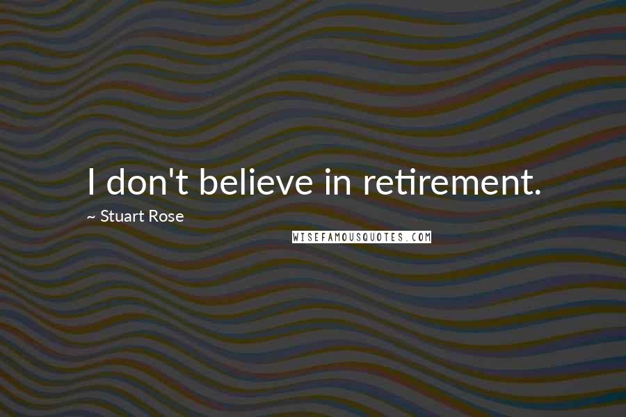 Stuart Rose Quotes: I don't believe in retirement.