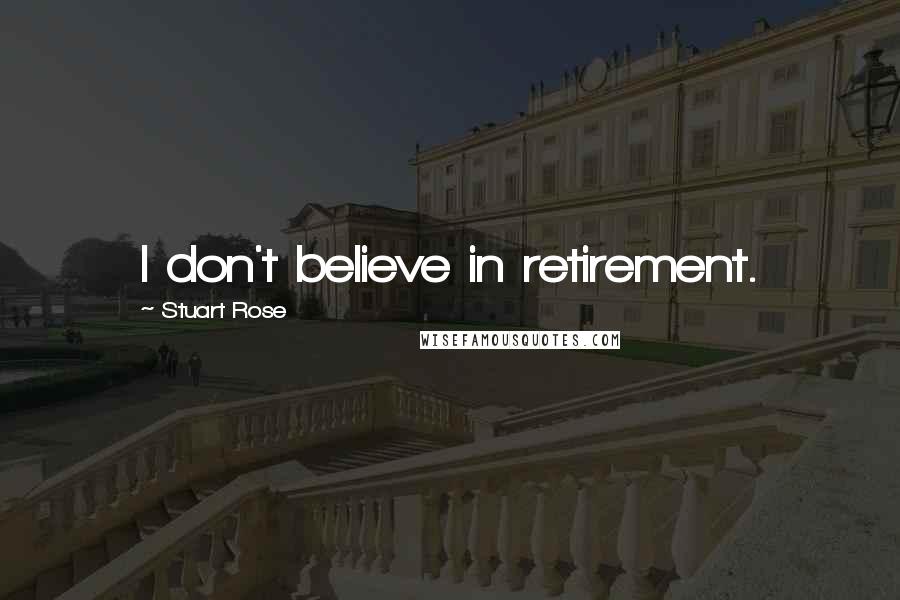 Stuart Rose Quotes: I don't believe in retirement.