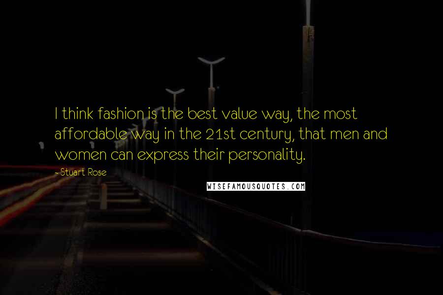 Stuart Rose Quotes: I think fashion is the best value way, the most affordable way in the 21st century, that men and women can express their personality.