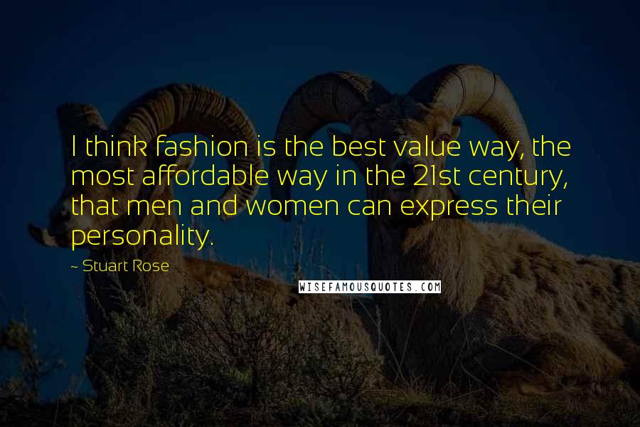 Stuart Rose Quotes: I think fashion is the best value way, the most affordable way in the 21st century, that men and women can express their personality.