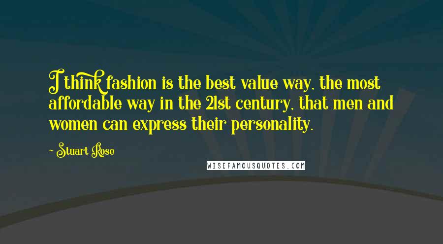 Stuart Rose Quotes: I think fashion is the best value way, the most affordable way in the 21st century, that men and women can express their personality.