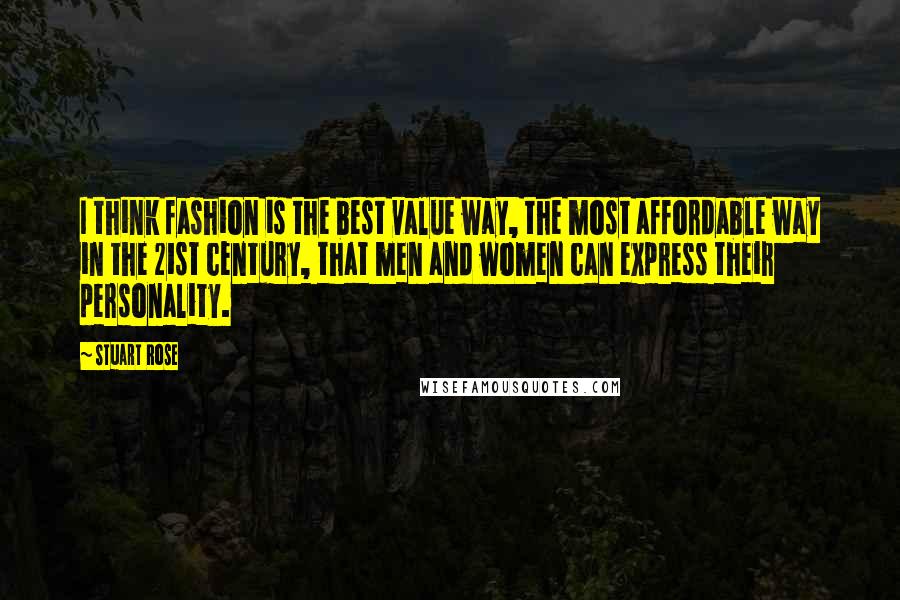 Stuart Rose Quotes: I think fashion is the best value way, the most affordable way in the 21st century, that men and women can express their personality.