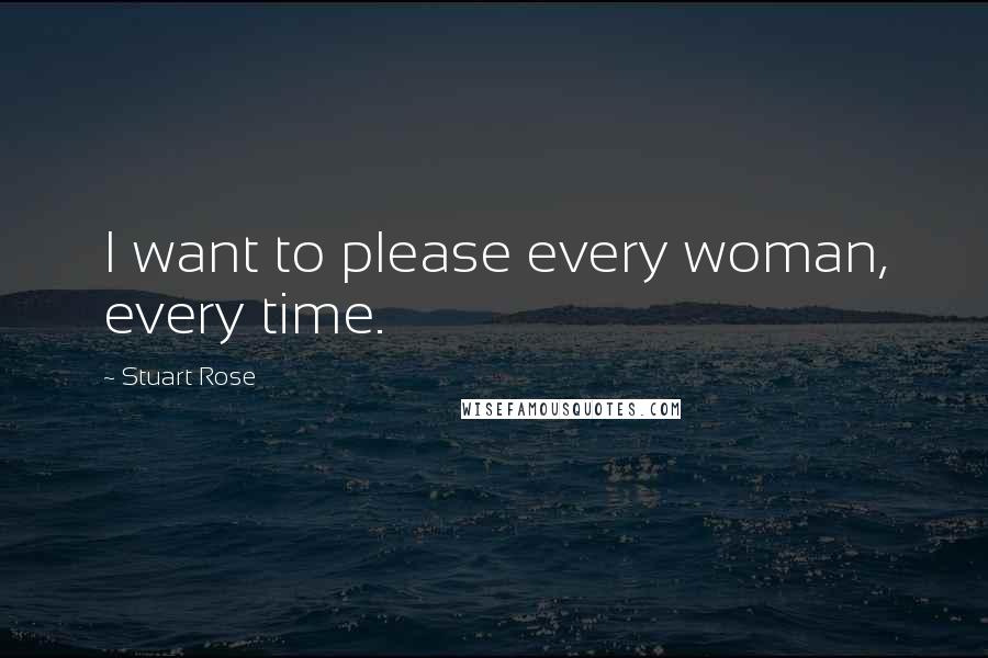 Stuart Rose Quotes: I want to please every woman, every time.