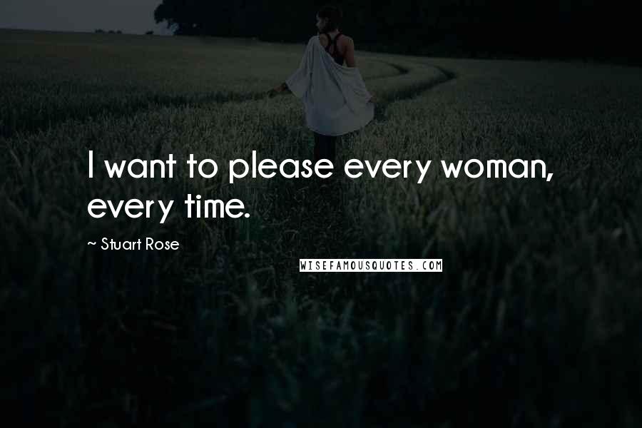 Stuart Rose Quotes: I want to please every woman, every time.