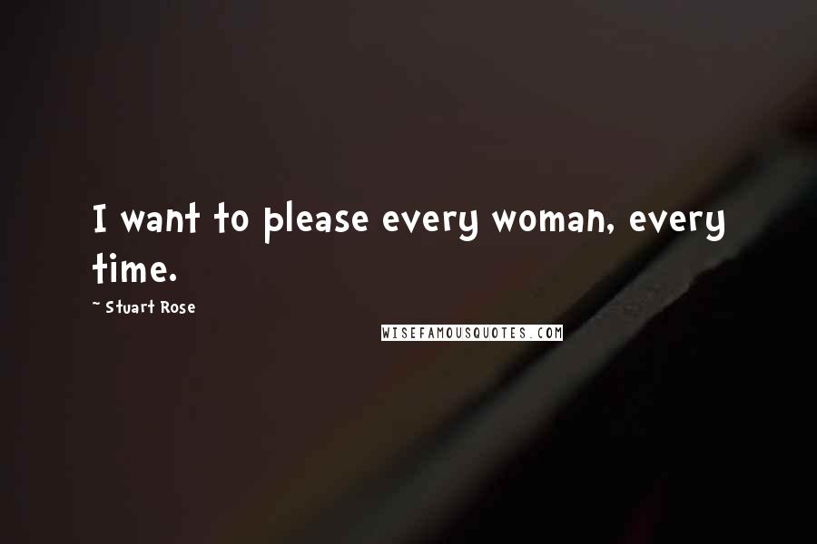 Stuart Rose Quotes: I want to please every woman, every time.