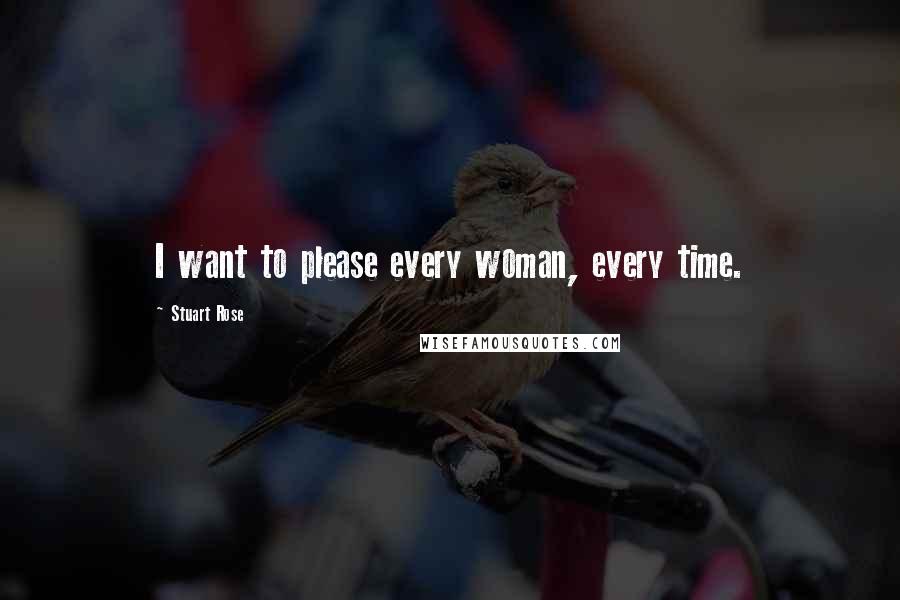 Stuart Rose Quotes: I want to please every woman, every time.