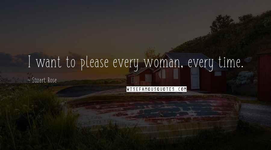 Stuart Rose Quotes: I want to please every woman, every time.