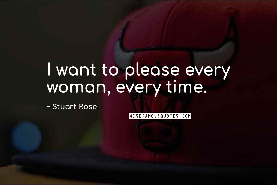 Stuart Rose Quotes: I want to please every woman, every time.