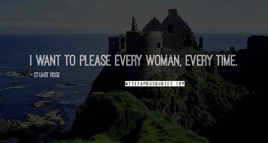 Stuart Rose Quotes: I want to please every woman, every time.