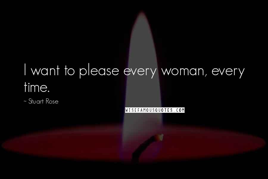 Stuart Rose Quotes: I want to please every woman, every time.