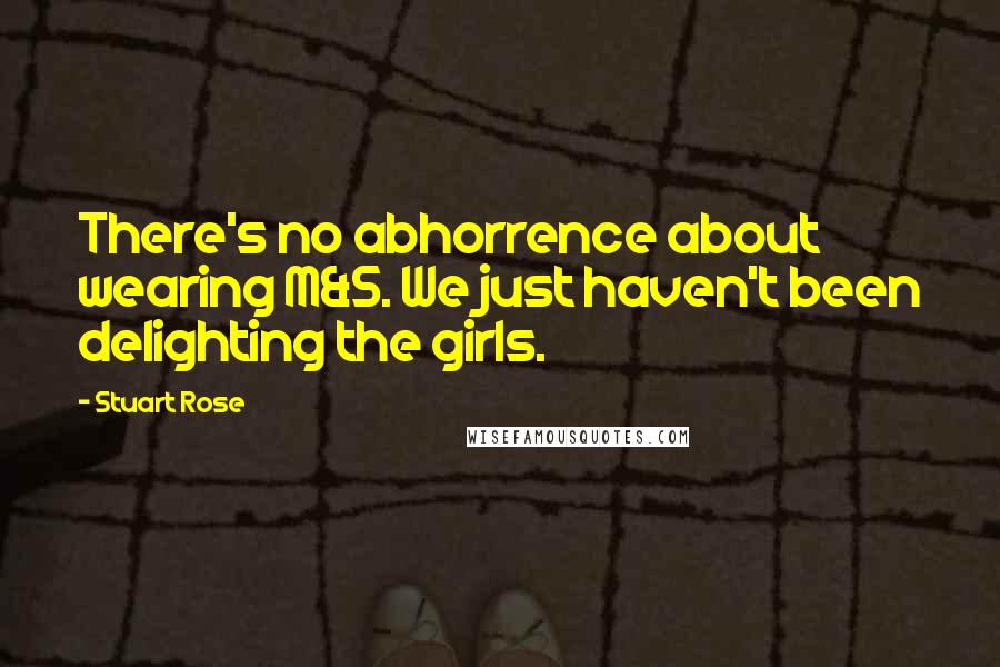 Stuart Rose Quotes: There's no abhorrence about wearing M&S. We just haven't been delighting the girls.