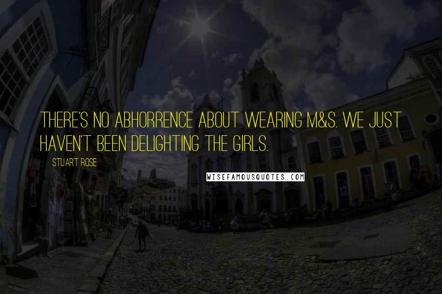 Stuart Rose Quotes: There's no abhorrence about wearing M&S. We just haven't been delighting the girls.