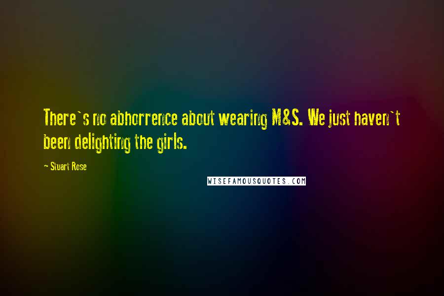Stuart Rose Quotes: There's no abhorrence about wearing M&S. We just haven't been delighting the girls.
