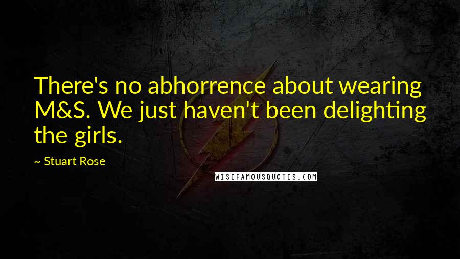Stuart Rose Quotes: There's no abhorrence about wearing M&S. We just haven't been delighting the girls.