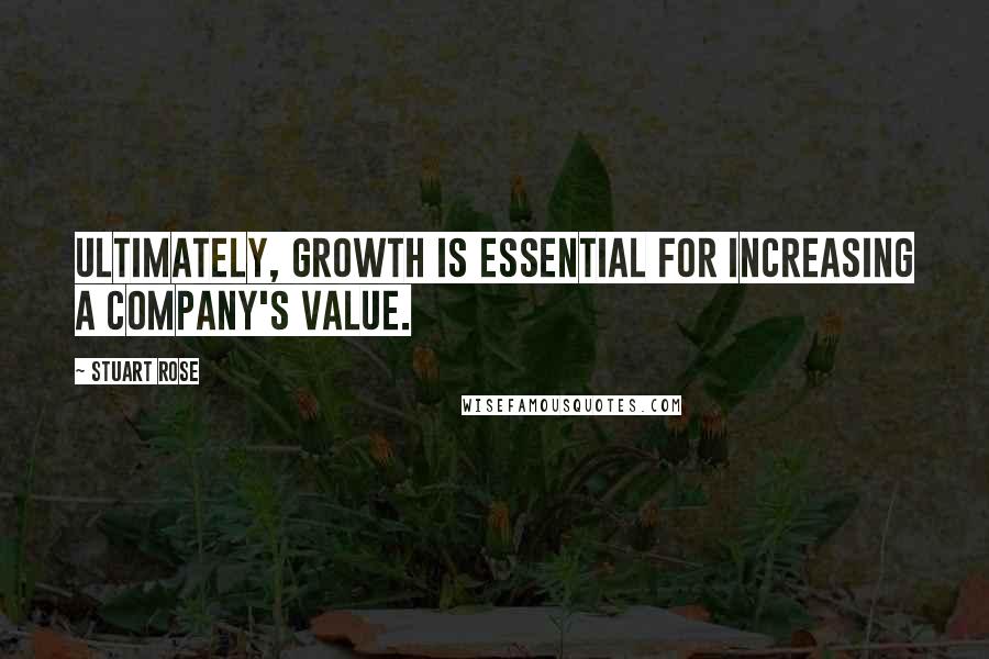 Stuart Rose Quotes: Ultimately, growth is essential for increasing a company's value.