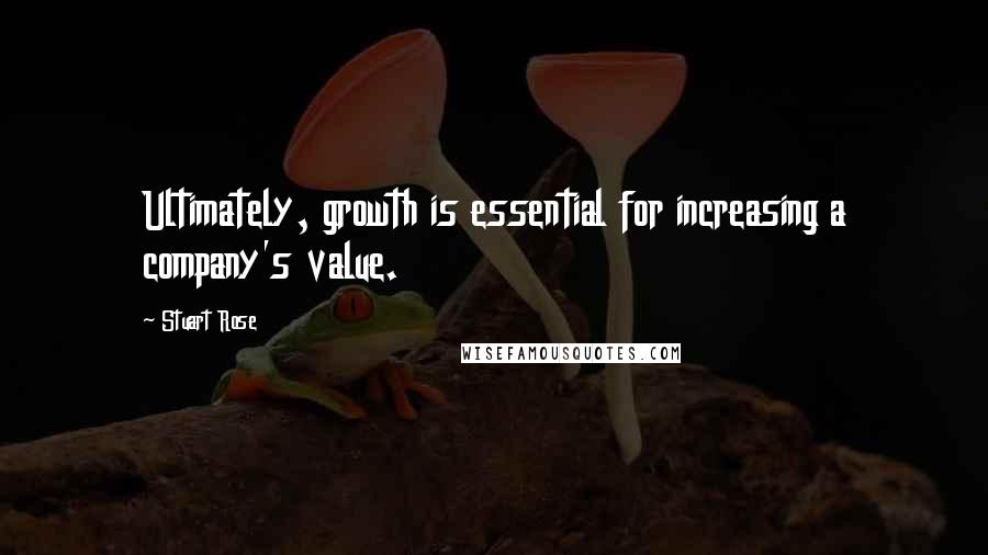 Stuart Rose Quotes: Ultimately, growth is essential for increasing a company's value.