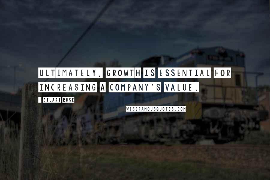 Stuart Rose Quotes: Ultimately, growth is essential for increasing a company's value.