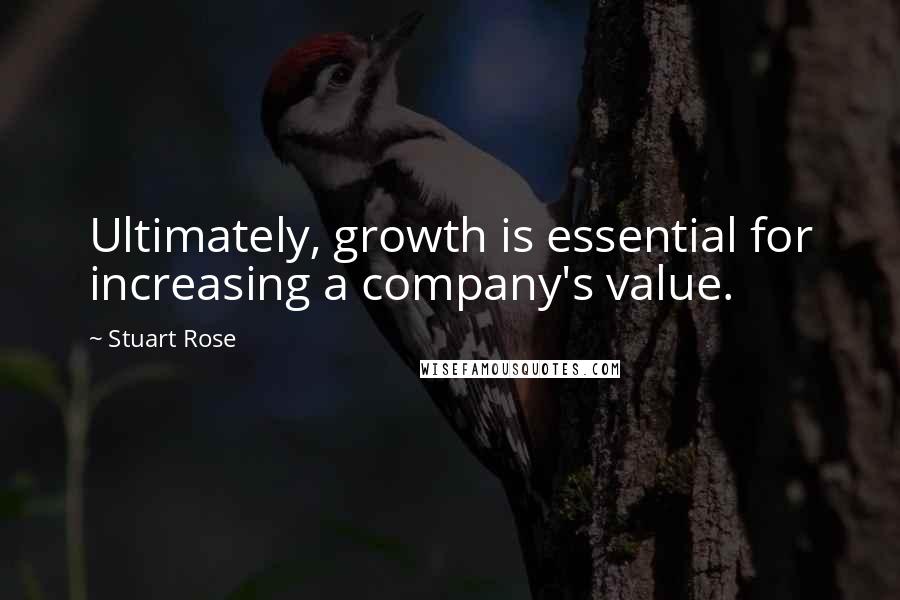 Stuart Rose Quotes: Ultimately, growth is essential for increasing a company's value.
