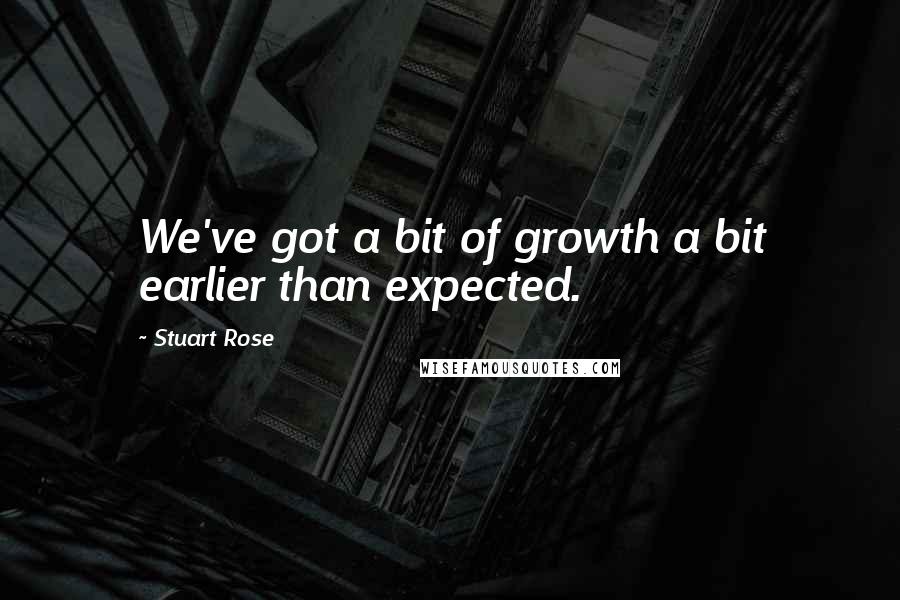 Stuart Rose Quotes: We've got a bit of growth a bit earlier than expected.