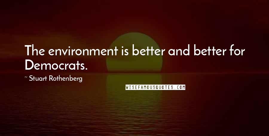 Stuart Rothenberg Quotes: The environment is better and better for Democrats.