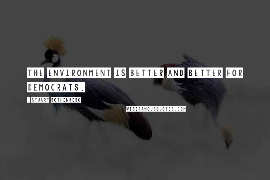 Stuart Rothenberg Quotes: The environment is better and better for Democrats.