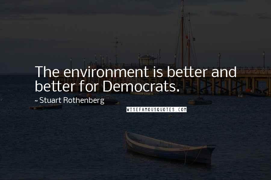 Stuart Rothenberg Quotes: The environment is better and better for Democrats.