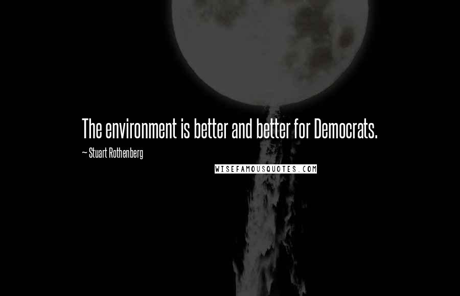 Stuart Rothenberg Quotes: The environment is better and better for Democrats.