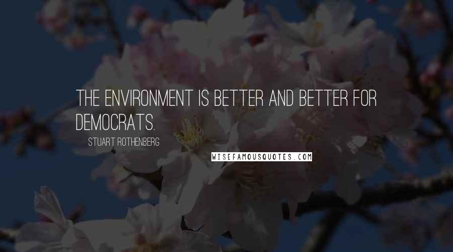 Stuart Rothenberg Quotes: The environment is better and better for Democrats.