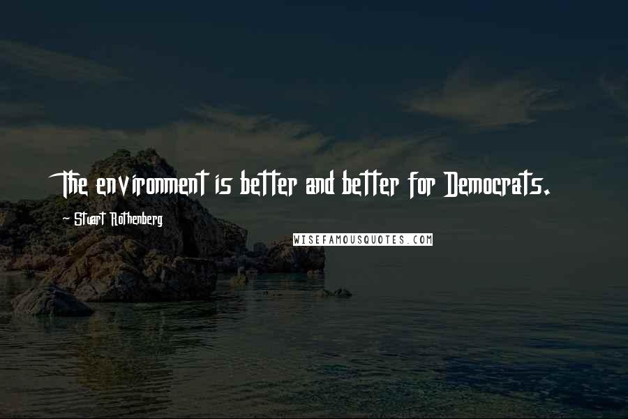 Stuart Rothenberg Quotes: The environment is better and better for Democrats.