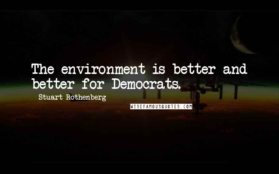 Stuart Rothenberg Quotes: The environment is better and better for Democrats.