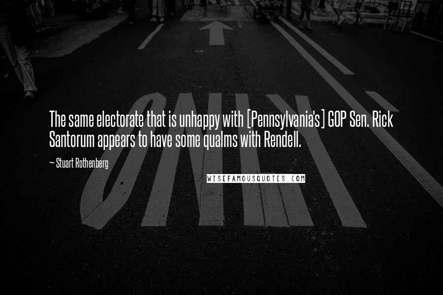 Stuart Rothenberg Quotes: The same electorate that is unhappy with [Pennsylvania's] GOP Sen. Rick Santorum appears to have some qualms with Rendell.