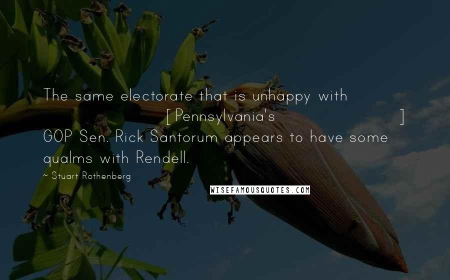 Stuart Rothenberg Quotes: The same electorate that is unhappy with [Pennsylvania's] GOP Sen. Rick Santorum appears to have some qualms with Rendell.