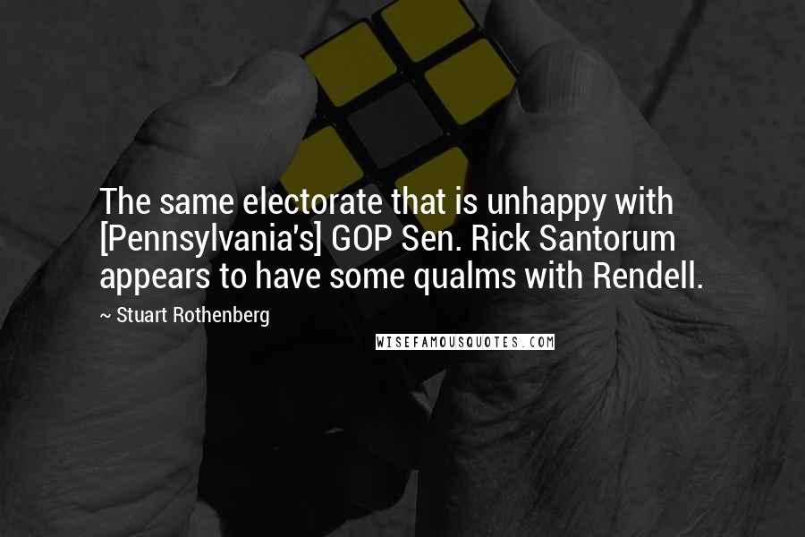 Stuart Rothenberg Quotes: The same electorate that is unhappy with [Pennsylvania's] GOP Sen. Rick Santorum appears to have some qualms with Rendell.