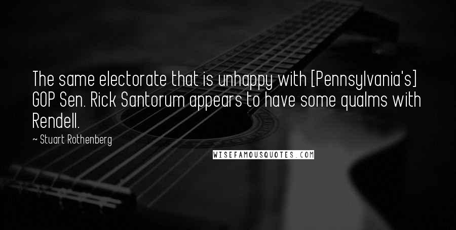 Stuart Rothenberg Quotes: The same electorate that is unhappy with [Pennsylvania's] GOP Sen. Rick Santorum appears to have some qualms with Rendell.