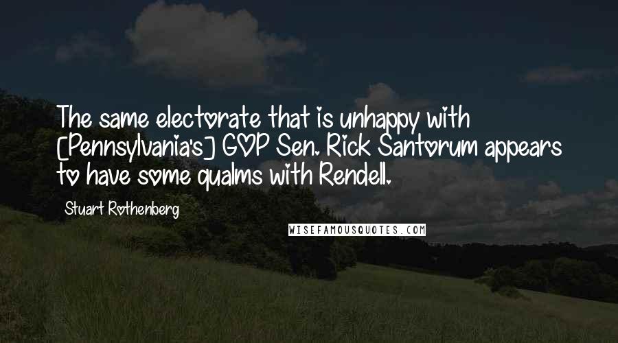 Stuart Rothenberg Quotes: The same electorate that is unhappy with [Pennsylvania's] GOP Sen. Rick Santorum appears to have some qualms with Rendell.