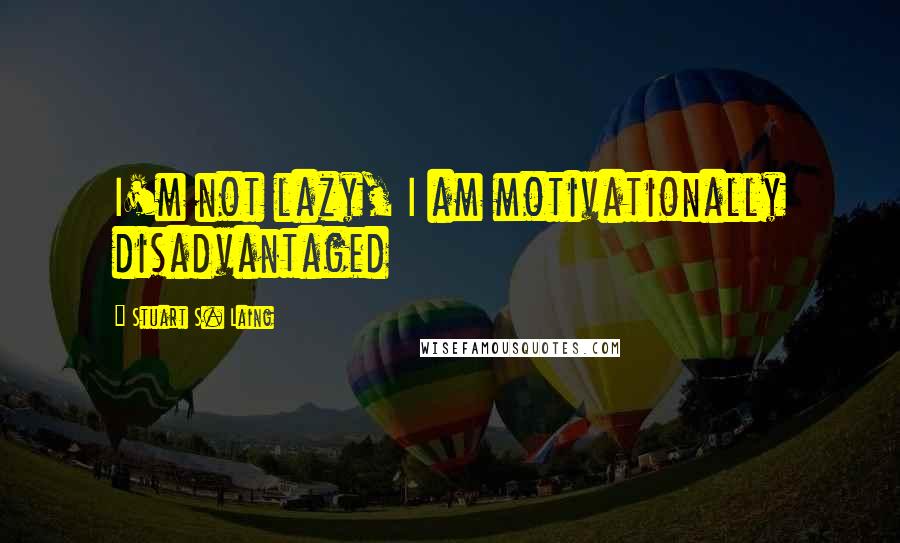 Stuart S. Laing Quotes: I'm not lazy, I am motivationally disadvantaged