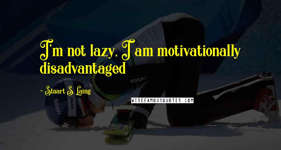 Stuart S. Laing Quotes: I'm not lazy, I am motivationally disadvantaged