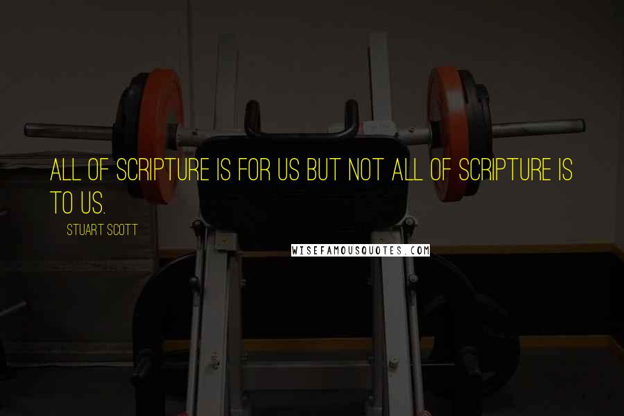 Stuart Scott Quotes: All of Scripture is for us but not all of Scripture is to us.