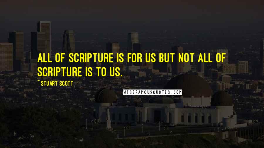 Stuart Scott Quotes: All of Scripture is for us but not all of Scripture is to us.