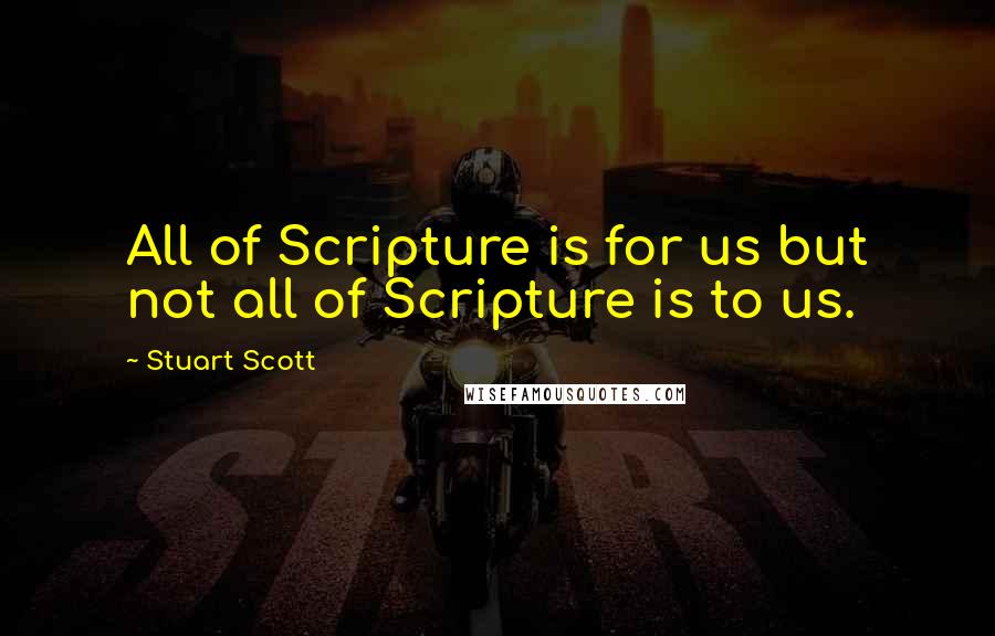 Stuart Scott Quotes: All of Scripture is for us but not all of Scripture is to us.