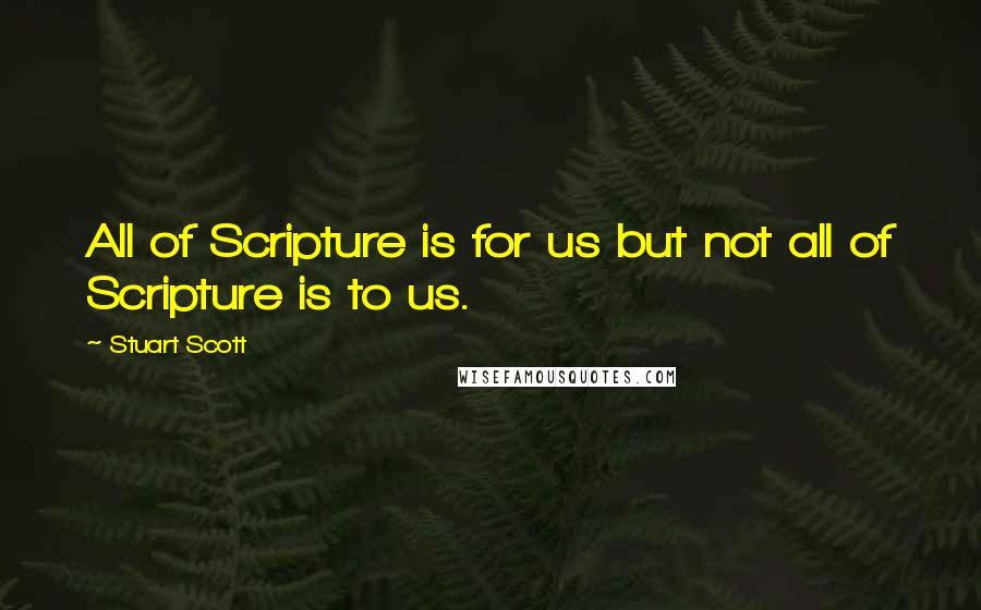 Stuart Scott Quotes: All of Scripture is for us but not all of Scripture is to us.