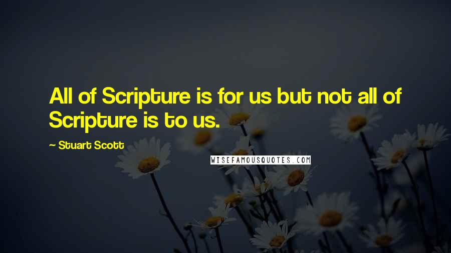 Stuart Scott Quotes: All of Scripture is for us but not all of Scripture is to us.