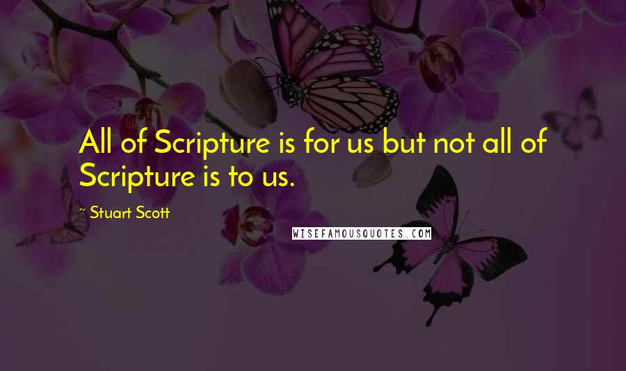 Stuart Scott Quotes: All of Scripture is for us but not all of Scripture is to us.