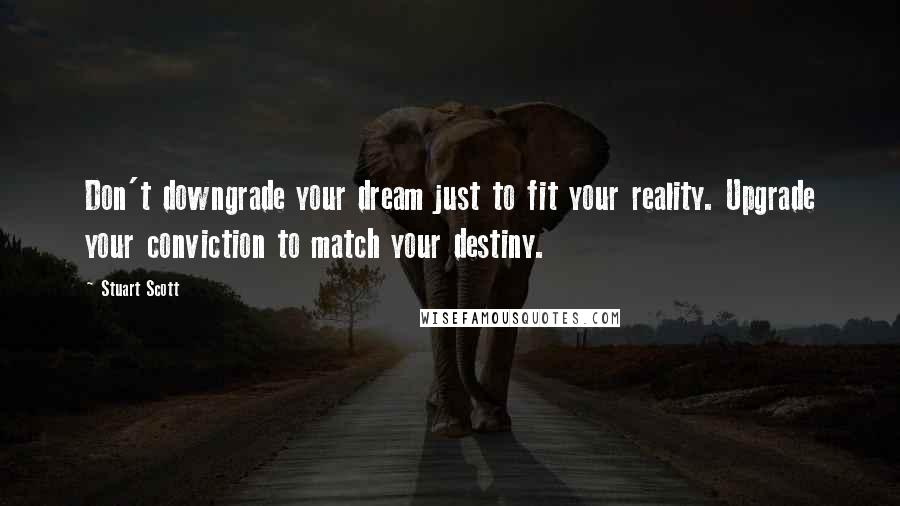 Stuart Scott Quotes: Don't downgrade your dream just to fit your reality. Upgrade your conviction to match your destiny.