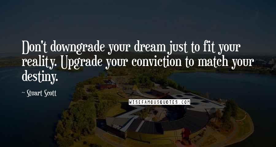 Stuart Scott Quotes: Don't downgrade your dream just to fit your reality. Upgrade your conviction to match your destiny.